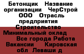 Бетонщик › Название организации ­ ЧерСтрой, ООО › Отрасль предприятия ­ Строительство › Минимальный оклад ­ 60 000 - Все города Работа » Вакансии   . Кировская обл.,Леваши д.